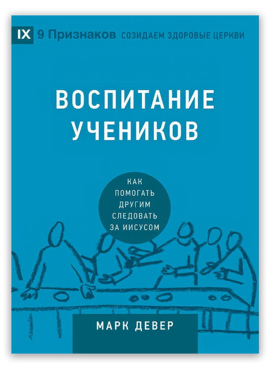 Воспитание учеников. Как помогать другим следовать за Иисусом